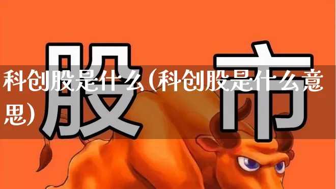 科创股是什么(科创股是什么意思)_https://www.ccit-cctv.com_创业板_第1张