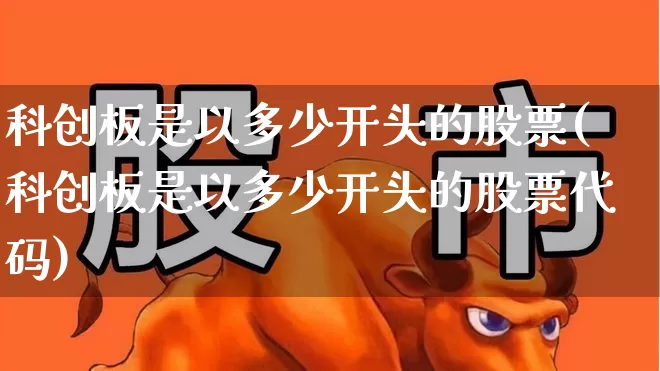 科创板是以多少开头的股票(科创板是以多少开头的股票代码)_https://www.ccit-cctv.com_北交所_第1张