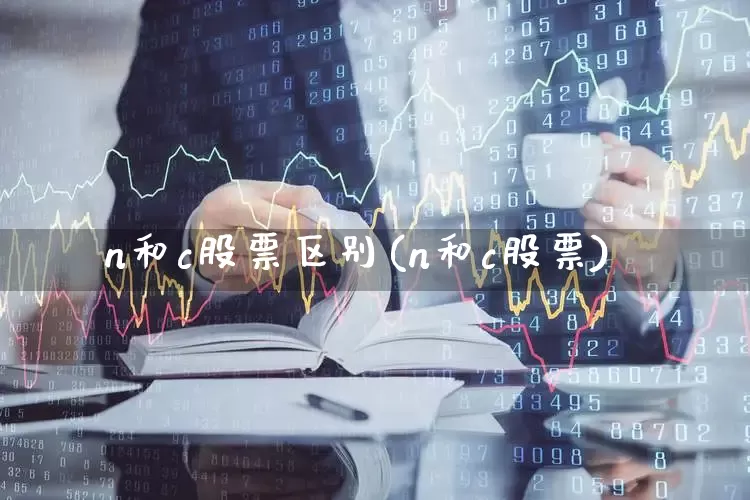 n和c股票区别(n和c股票)_https://www.ccit-cctv.com_创业板_第1张
