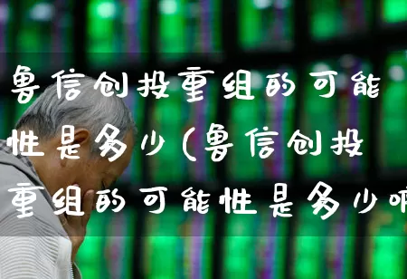 鲁信创投重组的可能性是多少(鲁信创投重组的可能性是多少啊)_https://www.ccit-cctv.com_科创板_第1张
