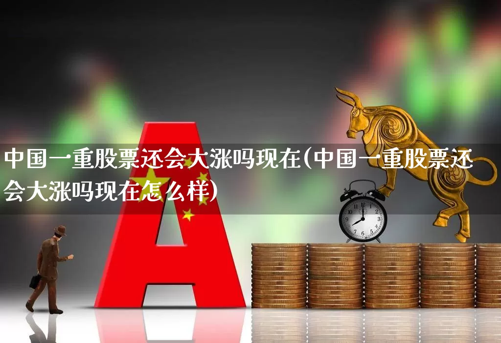 中国一重股票还会大涨吗现在(中国一重股票还会大涨吗现在怎么样)_https://www.ccit-cctv.com_北交所_第1张