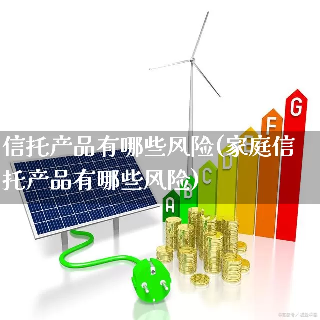 信托产品有哪些风险(家庭信托产品有哪些风险)_https://www.ccit-cctv.com_科创板_第1张