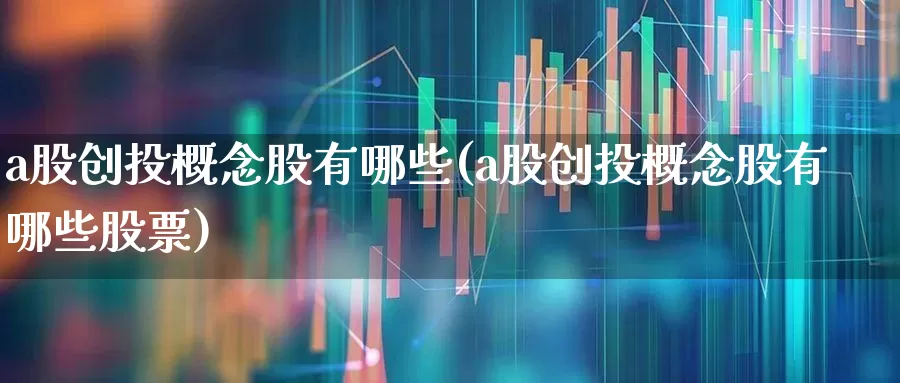 a股创投概念股有哪些(a股创投概念股有哪些股票)_https://www.ccit-cctv.com_创业板_第1张