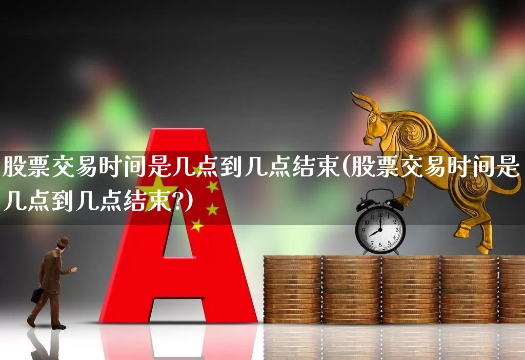 股票交易时间是几点到几点结束(股票交易时间是几点到几点结束?)_https://www.ccit-cctv.com_创业板_第1张