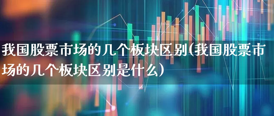 我国股票市场的几个板块区别(我国股票市场的几个板块区别是什么)_https://www.ccit-cctv.com_深交所_第1张