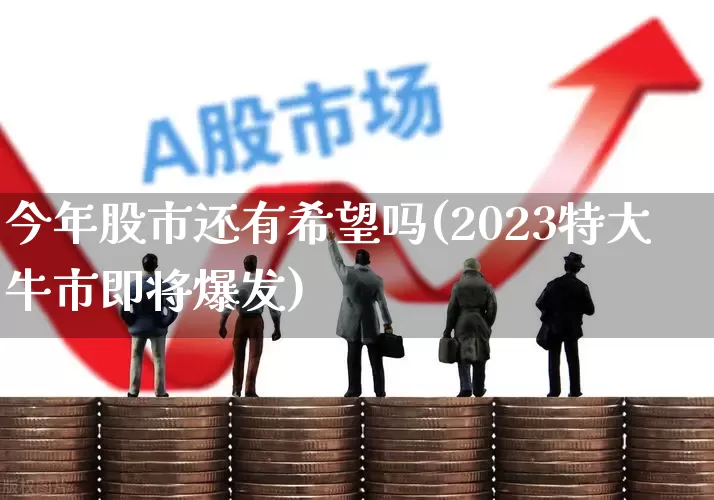 今年股市还有希望吗(2023特大牛市即将爆发)_https://www.ccit-cctv.com_北交所_第1张