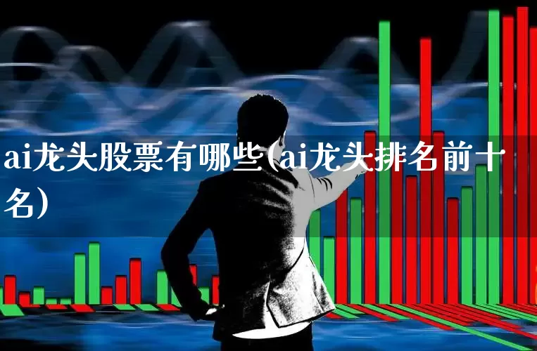 ai龙头股票有哪些(ai龙头排名前十名)_https://www.ccit-cctv.com_深交所_第1张