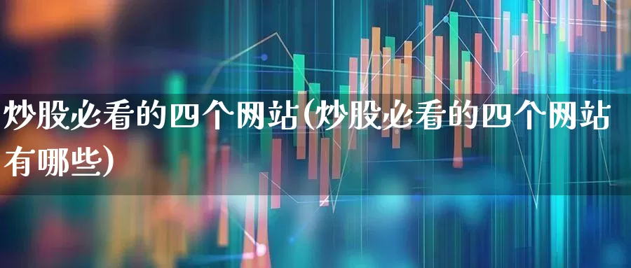 炒股必看的四个网站(炒股必看的四个网站有哪些)_https://www.ccit-cctv.com_深交所_第1张