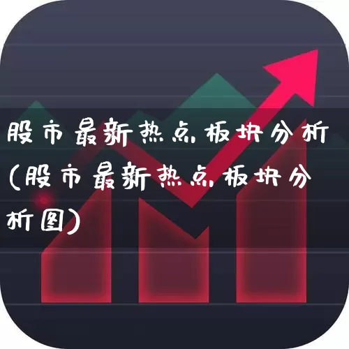 股市最新热点板块分析(股市最新热点板块分析图)_https://www.ccit-cctv.com_北交所_第1张