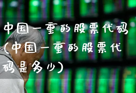中国一重的股票代码(中国一重的股票代码是多少)_https://www.ccit-cctv.com_北交所_第1张