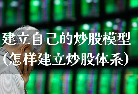 建立自己的炒股模型(怎样建立炒股体系)_https://www.ccit-cctv.com_深交所_第1张