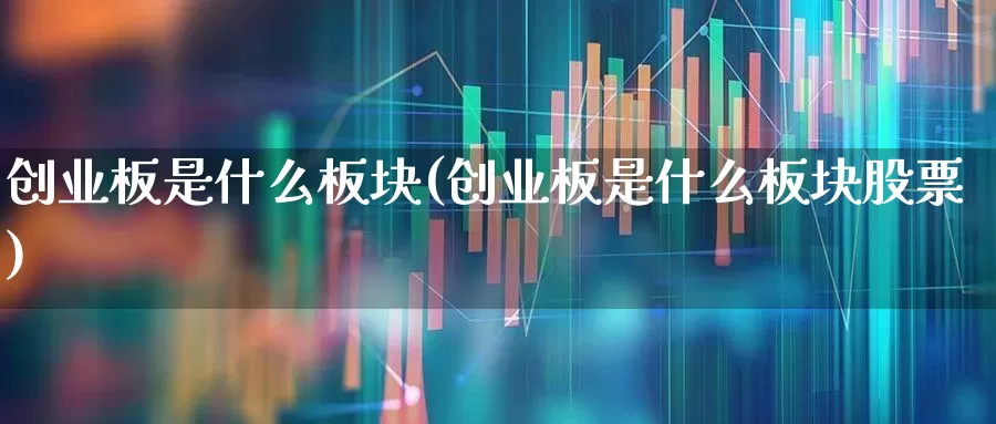 创业板是什么板块(创业板是什么板块股票)_https://www.ccit-cctv.com_深交所_第1张