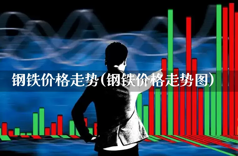 钢铁价格走势(钢铁价格走势图)_https://www.ccit-cctv.com_科创板_第1张