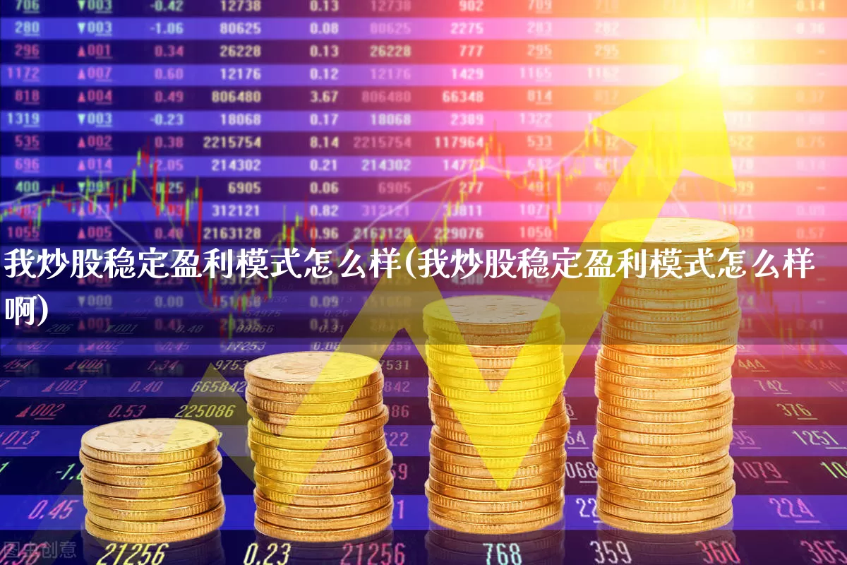 我炒股稳定盈利模式怎么样(我炒股稳定盈利模式怎么样啊)_https://www.ccit-cctv.com_创业板_第1张