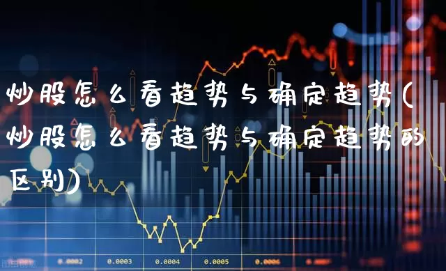 炒股怎么看趋势与确定趋势(炒股怎么看趋势与确定趋势的区别)_https://www.ccit-cctv.com_科创板_第1张