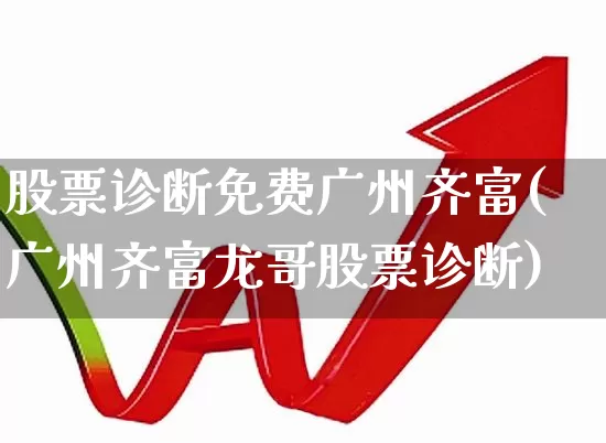 股票诊断免费广州齐富(广州齐富龙哥股票诊断)_https://www.ccit-cctv.com_上交所_第1张