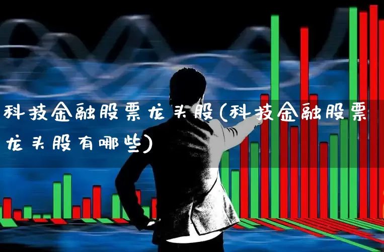 科技金融股票龙头股(科技金融股票龙头股有哪些)_https://www.ccit-cctv.com_深交所_第1张