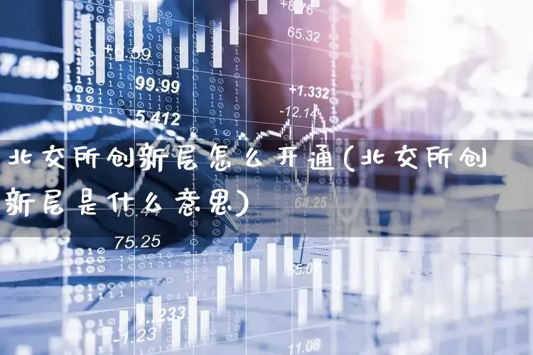 北交所创新层怎么开通(北交所创新层是什么意思)_https://www.ccit-cctv.com_上交所_第1张