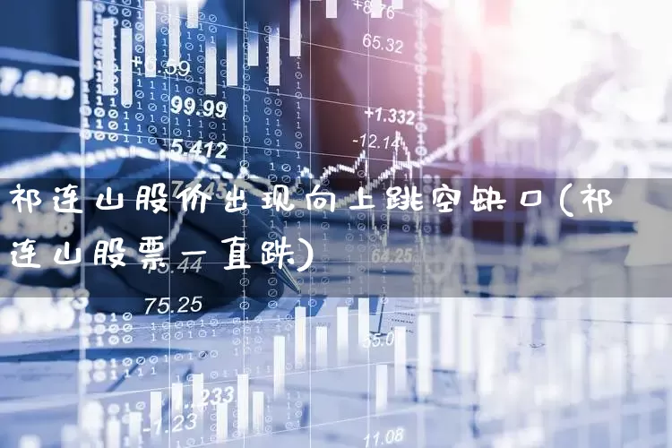 祁连山股价出现向上跳空缺口(祁连山股票一直跌)_https://www.ccit-cctv.com_北交所_第1张