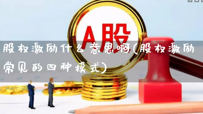 股权激励什么意思啊(股权激励常见的四种模式)_https://www.ccit-cctv.com_深交所_第1张