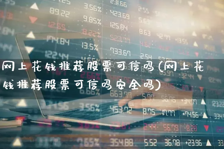 网上花钱推荐股票可信吗(网上花钱推荐股票可信吗安全吗)_https://www.ccit-cctv.com_上交所_第1张