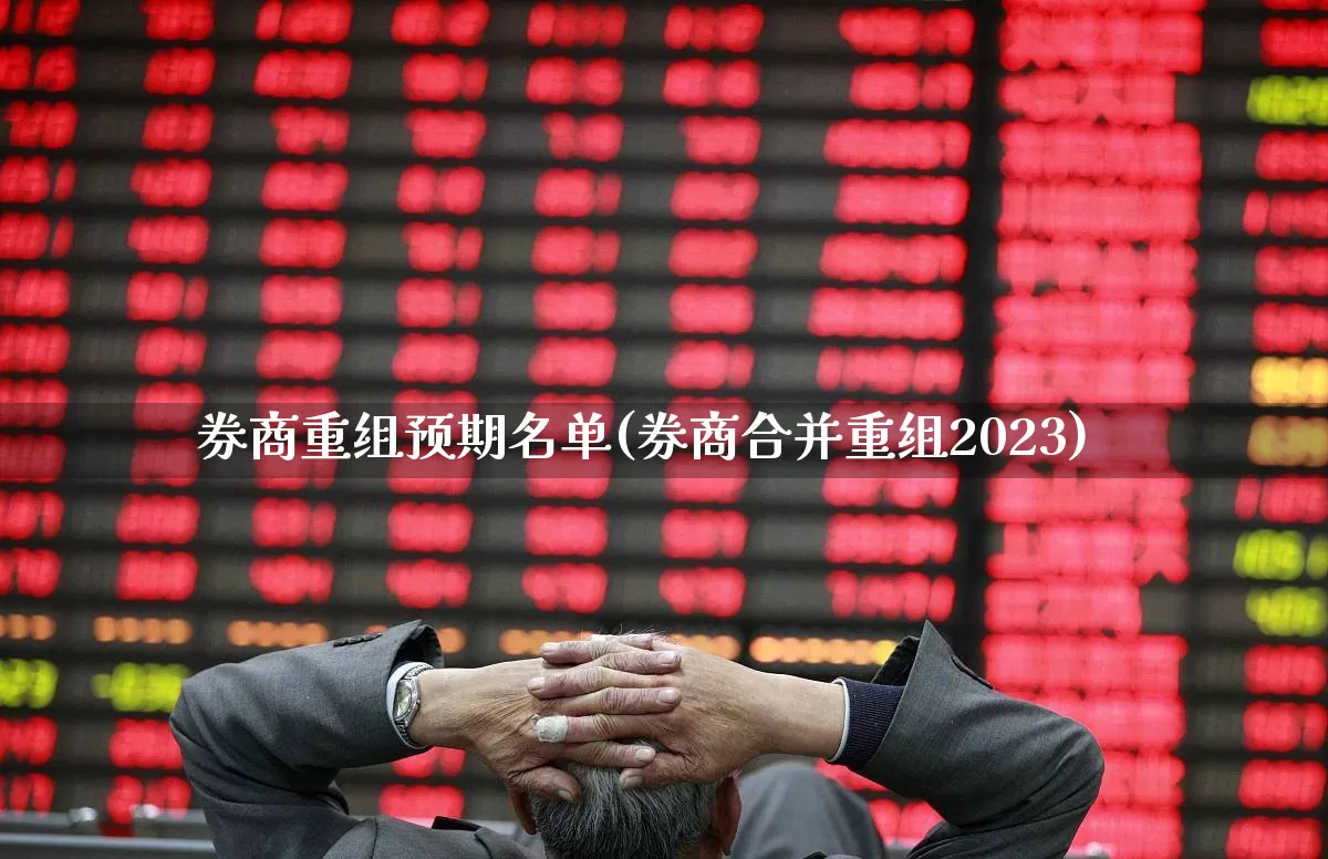 券商重组预期名单(券商合并重组2023)_https://www.ccit-cctv.com_科创板_第1张