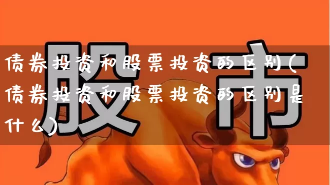 债券投资和股票投资的区别(债券投资和股票投资的区别是什么)_https://www.ccit-cctv.com_深交所_第1张