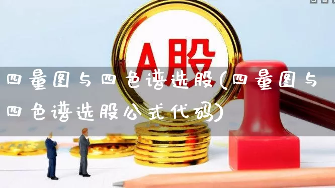 四量图与四色谱选股(四量图与四色谱选股公式代码)_https://www.ccit-cctv.com_创业板_第1张