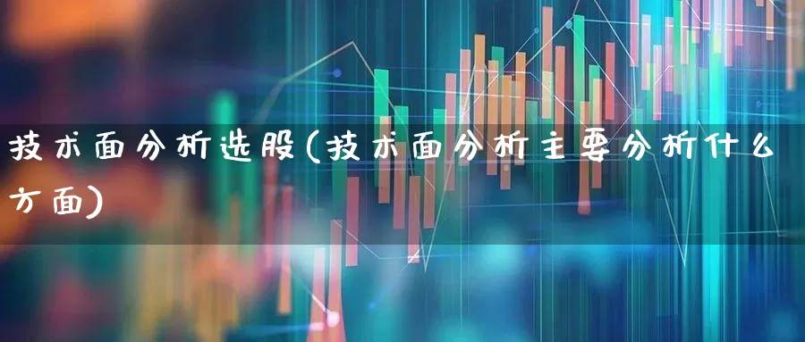 技术面分析选股(技术面分析主要分析什么方面)_https://www.ccit-cctv.com_北交所_第1张