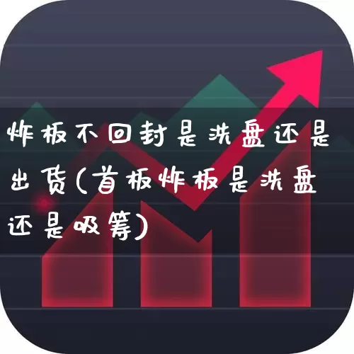 炸板不回封是洗盘还是出货(首板炸板是洗盘还是吸筹)_https://www.ccit-cctv.com_创业板_第1张