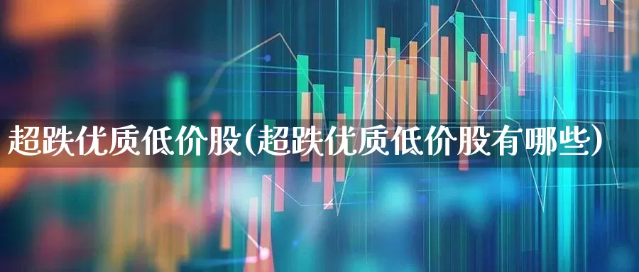 超跌优质低价股(超跌优质低价股有哪些)_https://www.ccit-cctv.com_深交所_第1张