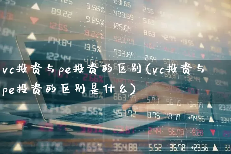 vc投资与pe投资的区别(vc投资与pe投资的区别是什么)_https://www.ccit-cctv.com_北交所_第1张