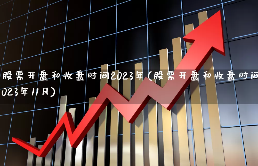 股票开盘和收盘时间2023年(股票开盘和收盘时间2023年11月)_https://www.ccit-cctv.com_创业板_第1张