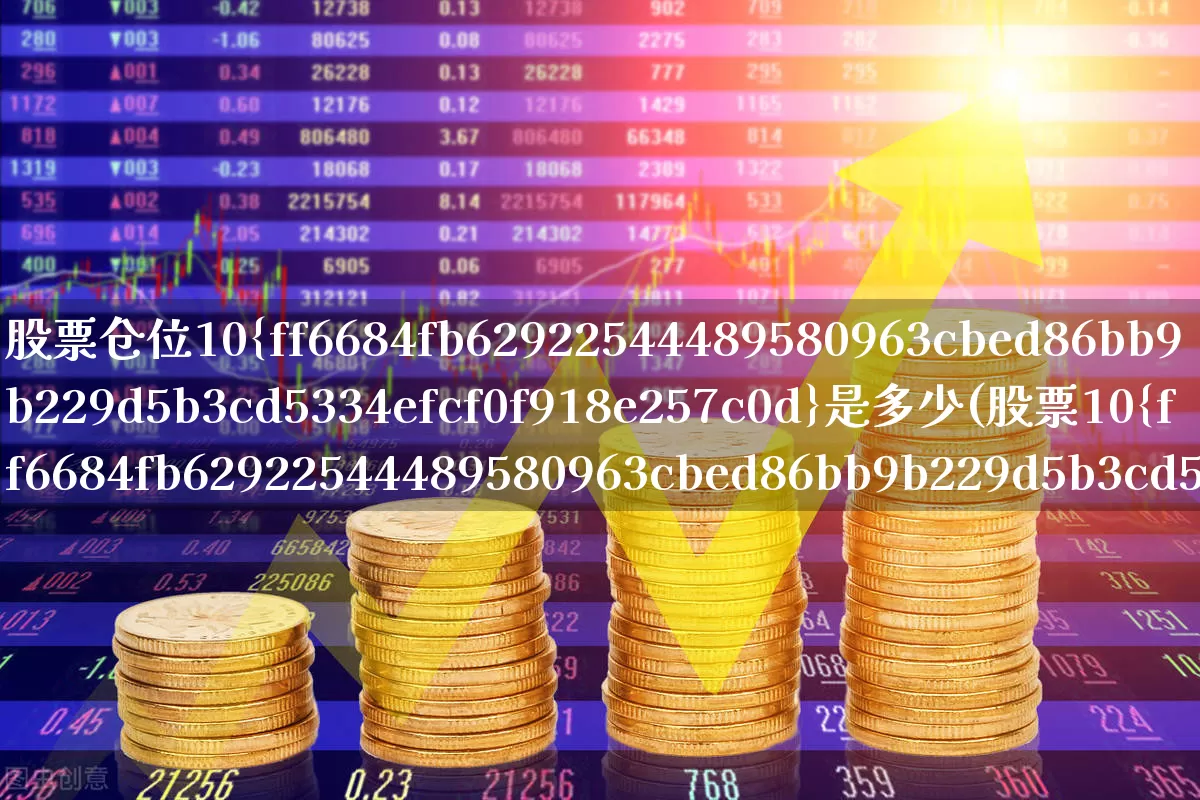 股票仓位10%是多少(股票10%仓位是什么意思)_https://www.ccit-cctv.com_深交所_第1张