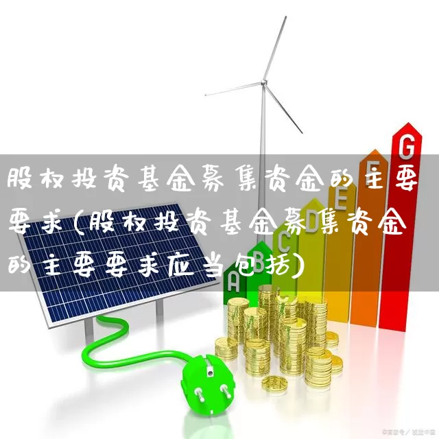 股权投资基金募集资金的主要要求(股权投资基金募集资金的主要要求应当包括)_https://www.ccit-cctv.com_北交所_第1张