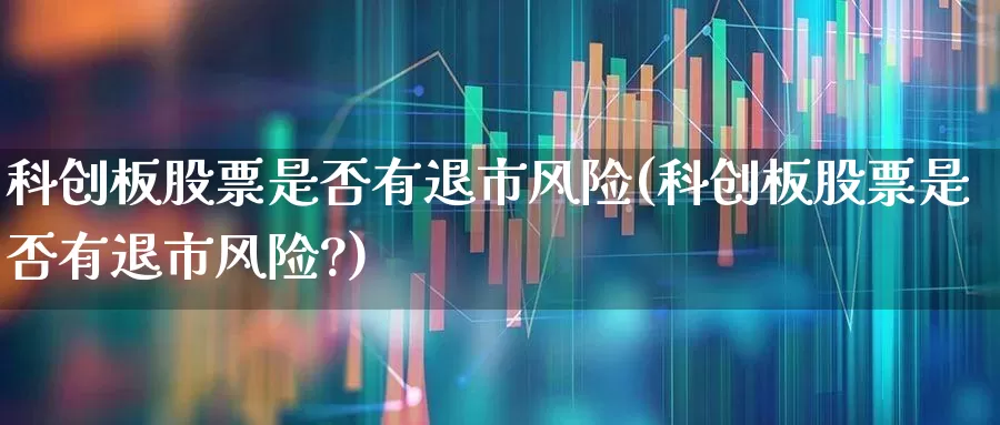 科创板股票是否有退市风险(科创板股票是否有退市风险?)_https://www.ccit-cctv.com_上交所_第1张