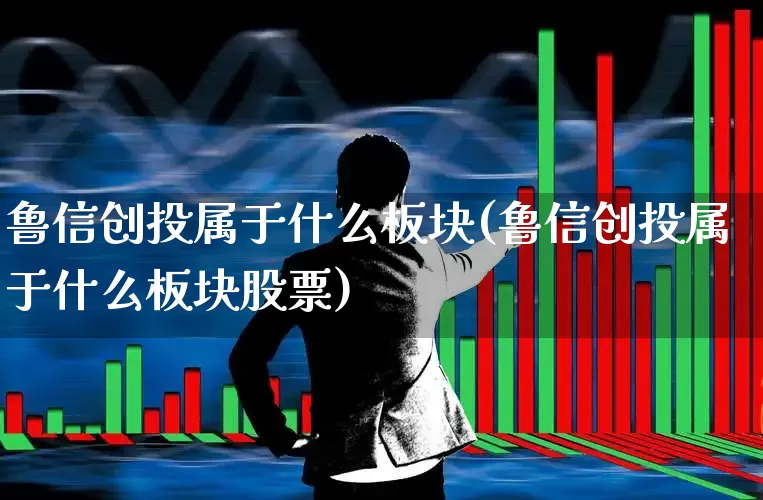 鲁信创投属于什么板块(鲁信创投属于什么板块股票)_https://www.ccit-cctv.com_科创板_第1张