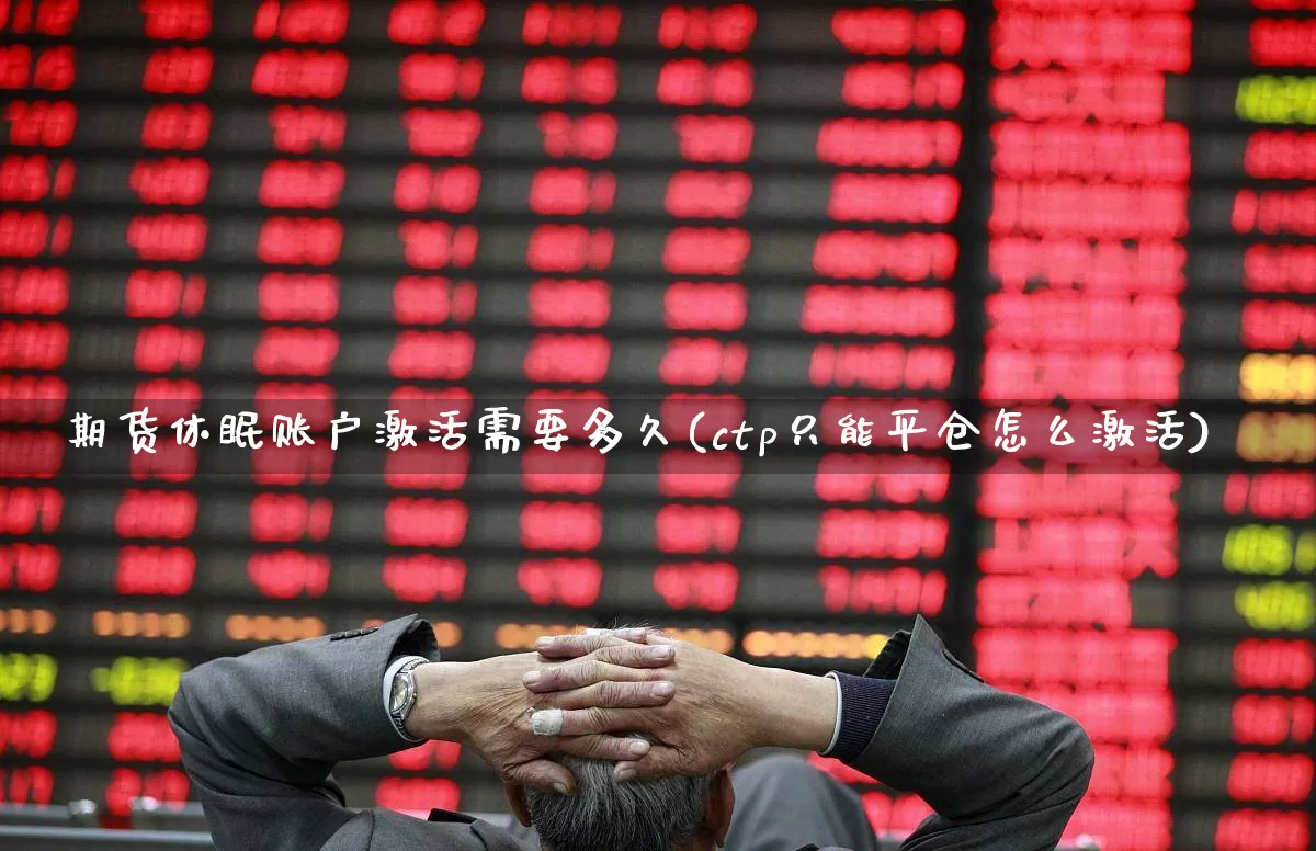 期货休眠账户激活需要多久(ctp只能平仓怎么激活)_https://www.ccit-cctv.com_上交所_第1张