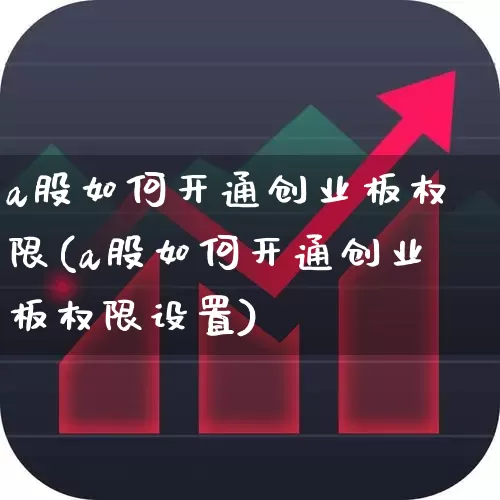 a股如何开通创业板权限(a股如何开通创业板权限设置)_https://www.ccit-cctv.com_深交所_第1张