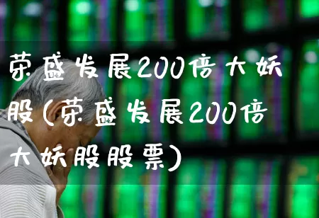 荣盛发展200倍大妖股(荣盛发展200倍大妖股股票)_https://www.ccit-cctv.com_创业板_第1张