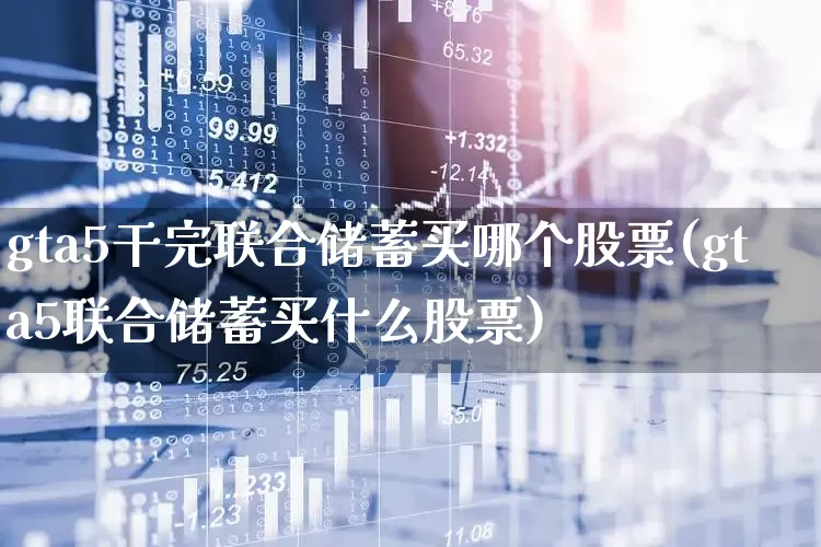 gta5干完联合储蓄买哪个股票(gta5联合储蓄买什么股票)_https://www.ccit-cctv.com_创业板_第1张