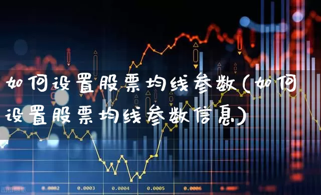 如何设置股票均线参数(如何设置股票均线参数信息)_https://www.ccit-cctv.com_深交所_第1张