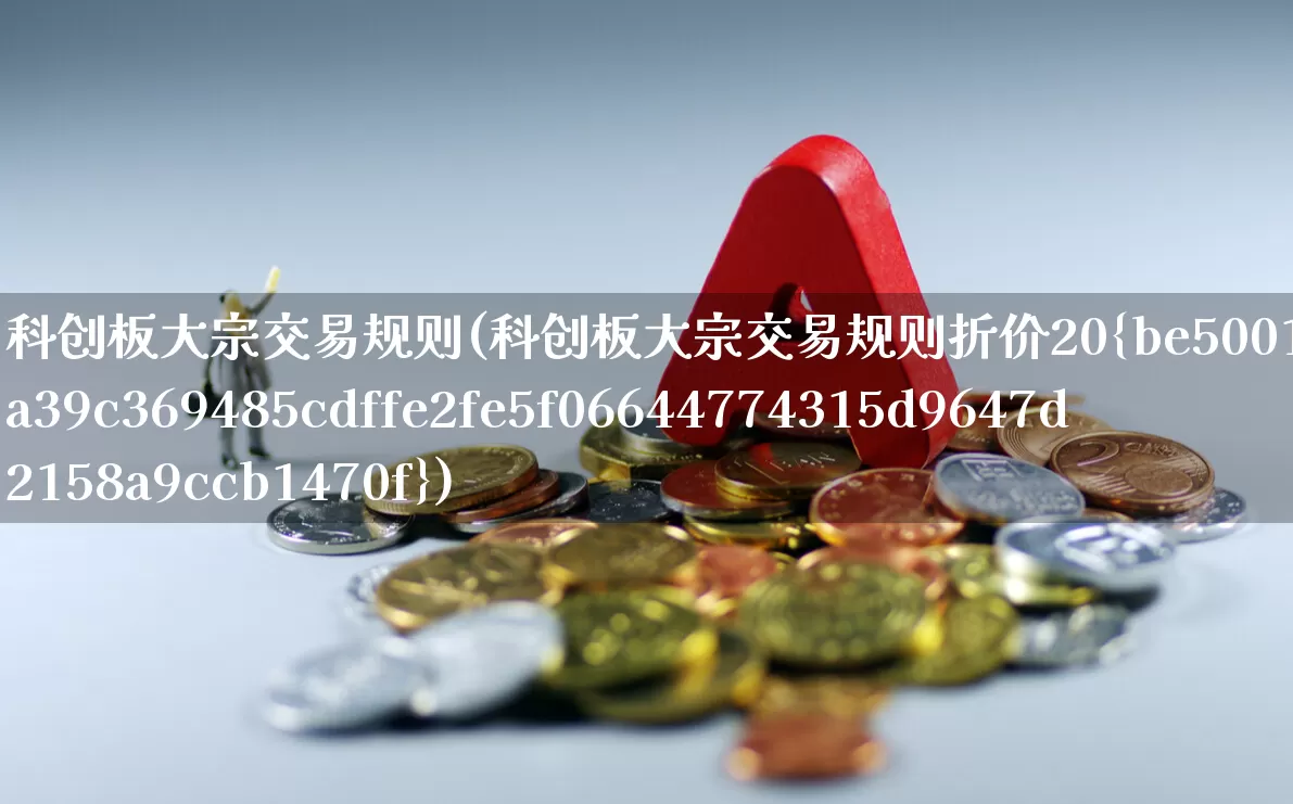 科创板大宗交易规则(科创板大宗交易规则折价20%)_https://www.ccit-cctv.com_深交所_第1张