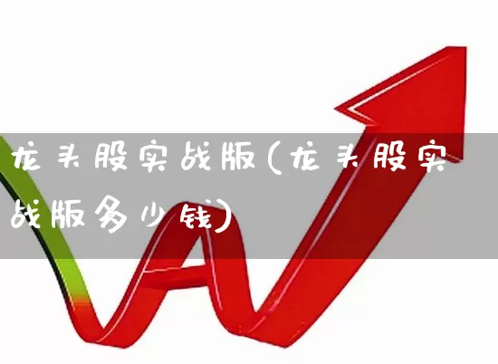龙头股实战版(龙头股实战版多少钱)_https://www.ccit-cctv.com_创业板_第1张