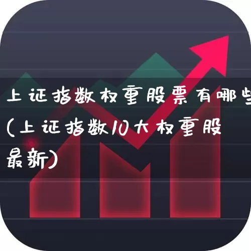 上证指数权重股票有哪些(上证指数10大权重股最新)_https://www.ccit-cctv.com_深交所_第1张