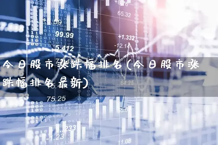 今日股市涨跌幅排名(今日股市涨跌幅排名最新)_https://www.ccit-cctv.com_创业板_第1张
