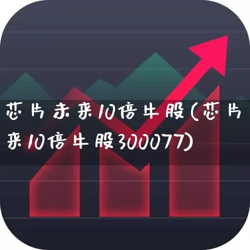 芯片未来10倍牛股(芯片未来10倍牛股300077)_https://www.ccit-cctv.com_上交所_第1张
