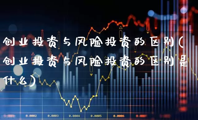 创业投资与风险投资的区别(创业投资与风险投资的区别是什么)_https://www.ccit-cctv.com_北交所_第1张