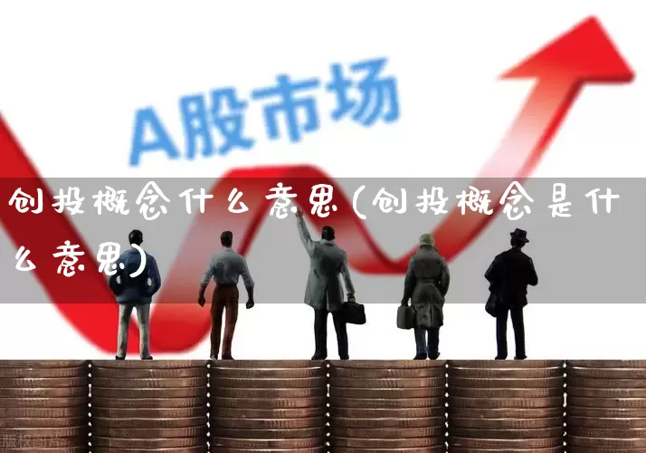 创投概念什么意思(创投概念是什么意思)_https://www.ccit-cctv.com_深交所_第1张