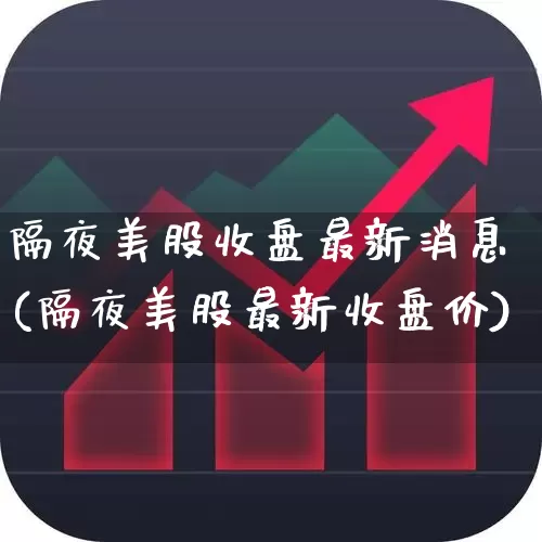 隔夜美股收盘最新消息(隔夜美股最新收盘价)_https://www.ccit-cctv.com_深交所_第1张